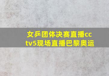 女乒团体决赛直播cctv5现场直播巴黎奥运