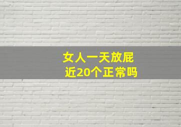 女人一天放屁近20个正常吗