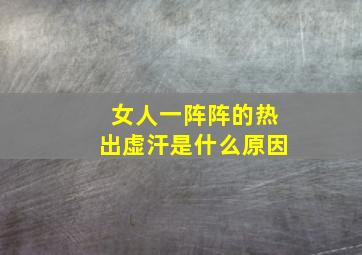 女人一阵阵的热出虚汗是什么原因