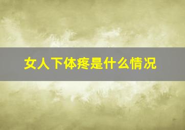 女人下体疼是什么情况