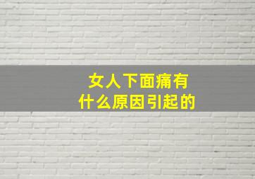 女人下面痛有什么原因引起的