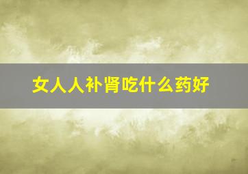 女人人补肾吃什么药好