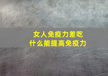 女人免疫力差吃什么能提高免疫力