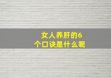 女人养肝的6个口诀是什么呢