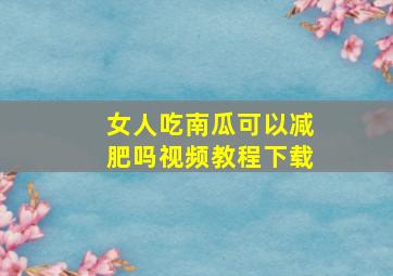 女人吃南瓜可以减肥吗视频教程下载