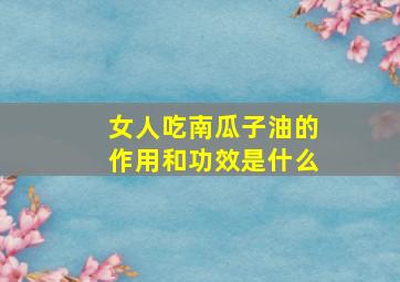 女人吃南瓜子油的作用和功效是什么