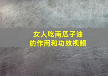 女人吃南瓜子油的作用和功效视频