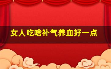 女人吃啥补气养血好一点