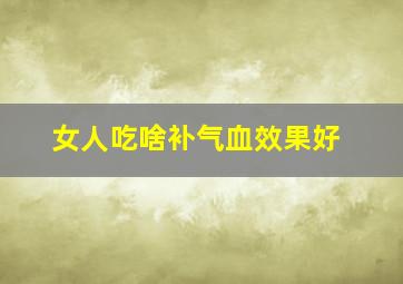 女人吃啥补气血效果好