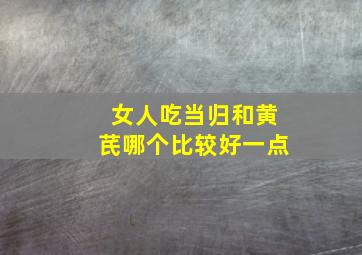 女人吃当归和黄芪哪个比较好一点