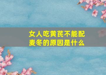 女人吃黄芪不能配麦冬的原因是什么