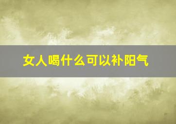 女人喝什么可以补阳气