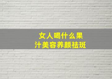 女人喝什么果汁美容养颜祛斑