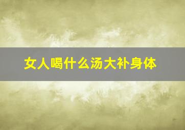 女人喝什么汤大补身体