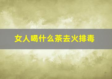 女人喝什么茶去火排毒