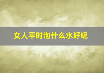 女人平时泡什么水好呢