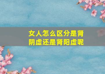 女人怎么区分是肾阴虚还是肾阳虚呢