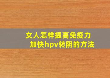 女人怎样提高免疫力加快hpv转阴的方法