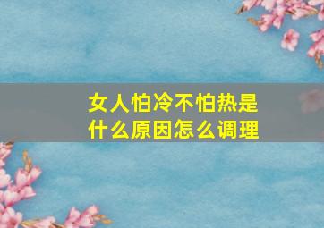 女人怕冷不怕热是什么原因怎么调理