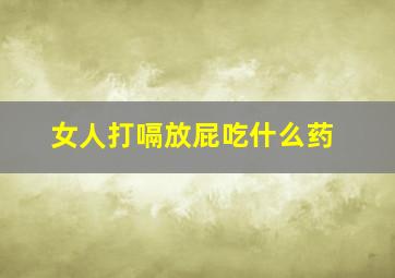 女人打嗝放屁吃什么药