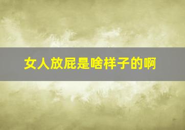 女人放屁是啥样子的啊