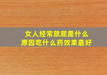 女人经常放屁是什么原因吃什么药效果最好