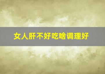 女人肝不好吃啥调理好