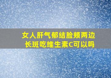 女人肝气郁结脸颊两边长斑吃维生素C可以吗