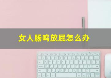 女人肠鸣放屁怎么办