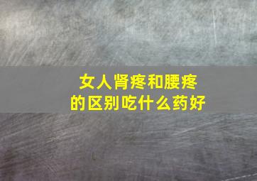 女人肾疼和腰疼的区别吃什么药好