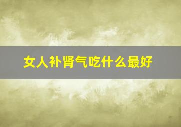 女人补肾气吃什么最好