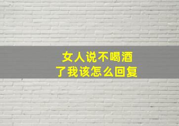 女人说不喝酒了我该怎么回复