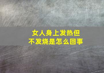 女人身上发热但不发烧是怎么回事