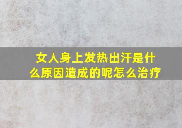 女人身上发热出汗是什么原因造成的呢怎么治疗