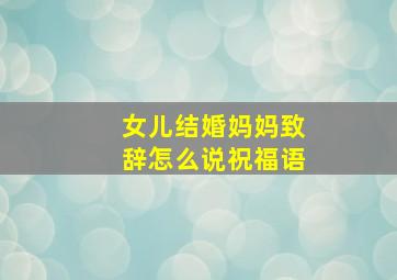 女儿结婚妈妈致辞怎么说祝福语