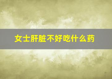 女士肝脏不好吃什么药