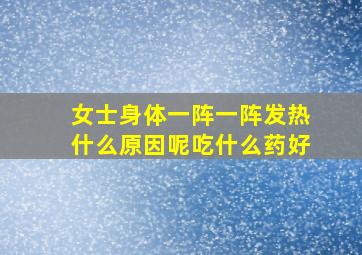 女士身体一阵一阵发热什么原因呢吃什么药好