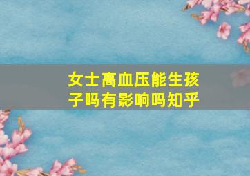 女士高血压能生孩子吗有影响吗知乎