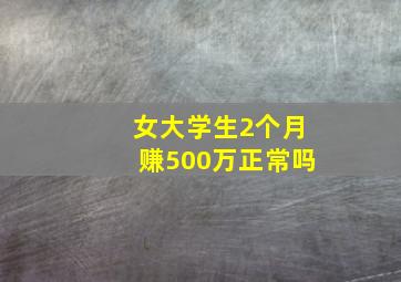 女大学生2个月赚500万正常吗