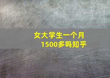 女大学生一个月1500多吗知乎