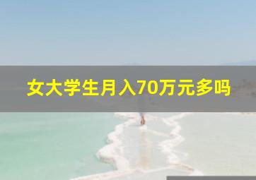 女大学生月入70万元多吗