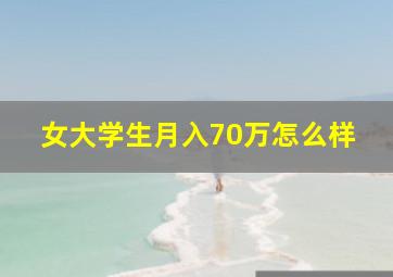 女大学生月入70万怎么样