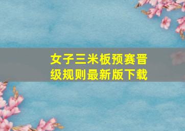 女子三米板预赛晋级规则最新版下载