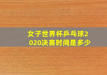 女子世界杯乒乓球2020决赛时间是多少