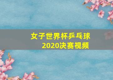 女子世界杯乒乓球2020决赛视频