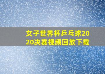 女子世界杯乒乓球2020决赛视频回放下载