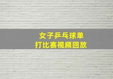 女子乒乓球单打比赛视频回放