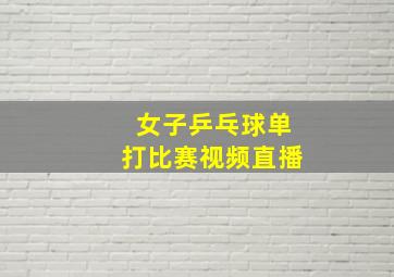 女子乒乓球单打比赛视频直播