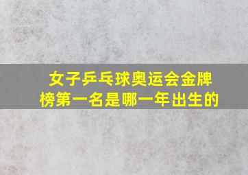 女子乒乓球奥运会金牌榜第一名是哪一年出生的