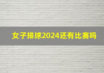 女子排球2024还有比赛吗